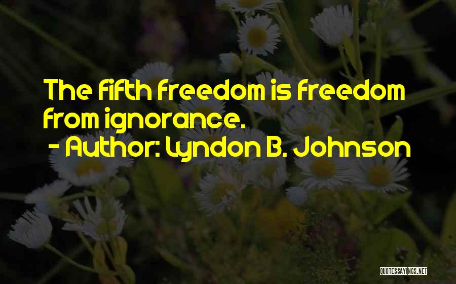 Lyndon B. Johnson Quotes: The Fifth Freedom Is Freedom From Ignorance.