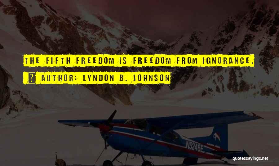Lyndon B. Johnson Quotes: The Fifth Freedom Is Freedom From Ignorance.