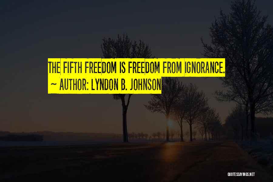 Lyndon B. Johnson Quotes: The Fifth Freedom Is Freedom From Ignorance.