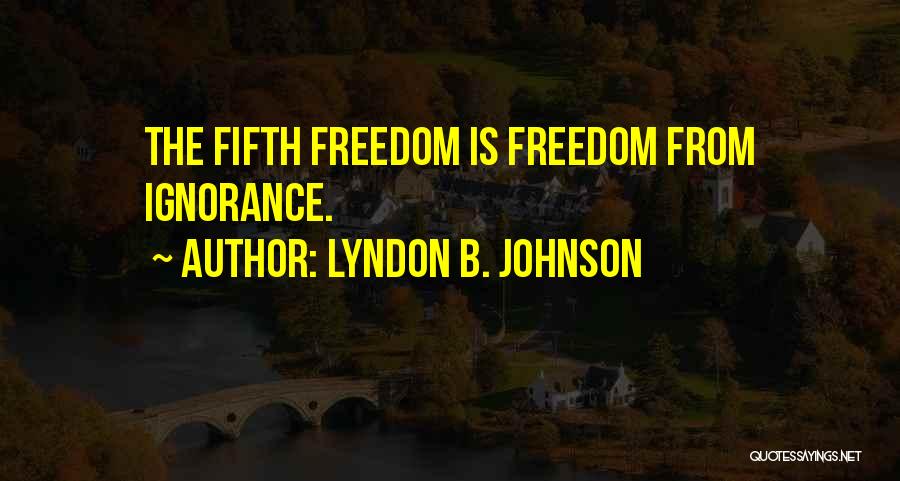 Lyndon B. Johnson Quotes: The Fifth Freedom Is Freedom From Ignorance.