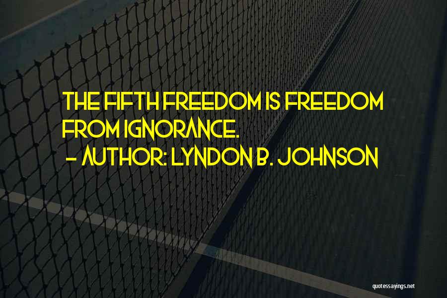 Lyndon B. Johnson Quotes: The Fifth Freedom Is Freedom From Ignorance.