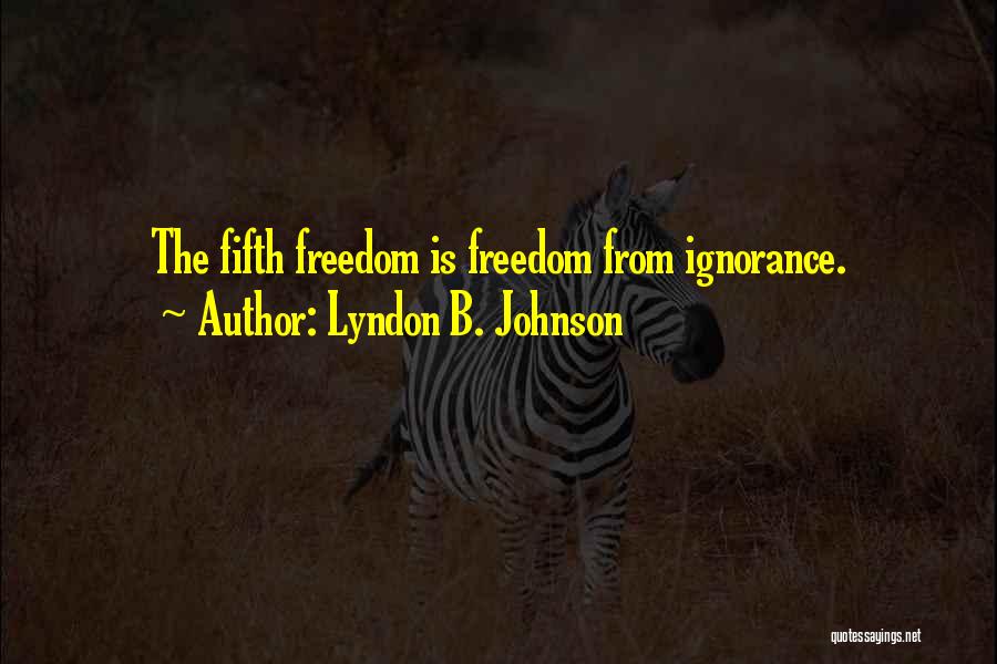 Lyndon B. Johnson Quotes: The Fifth Freedom Is Freedom From Ignorance.