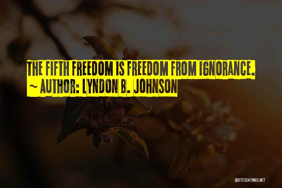 Lyndon B. Johnson Quotes: The Fifth Freedom Is Freedom From Ignorance.