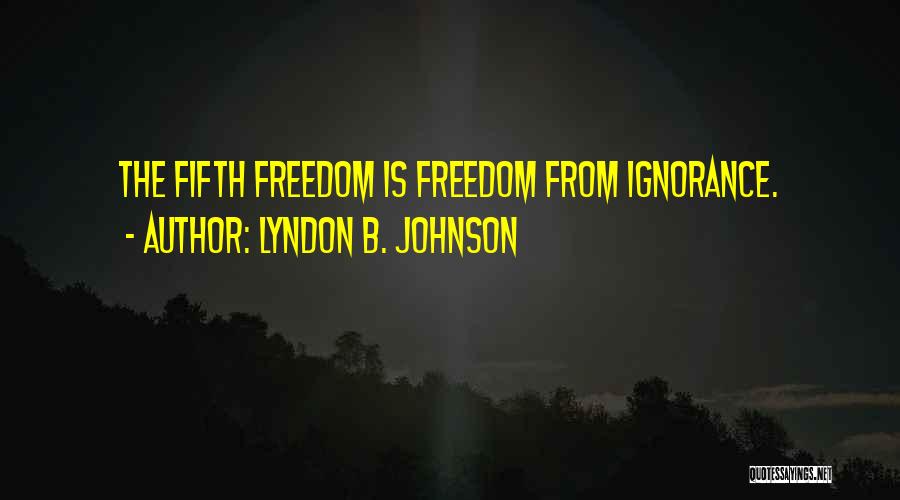 Lyndon B. Johnson Quotes: The Fifth Freedom Is Freedom From Ignorance.