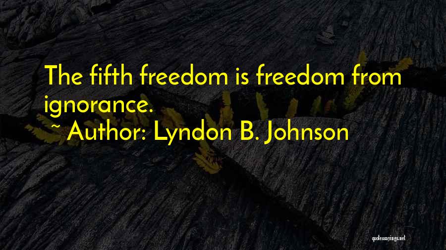 Lyndon B. Johnson Quotes: The Fifth Freedom Is Freedom From Ignorance.