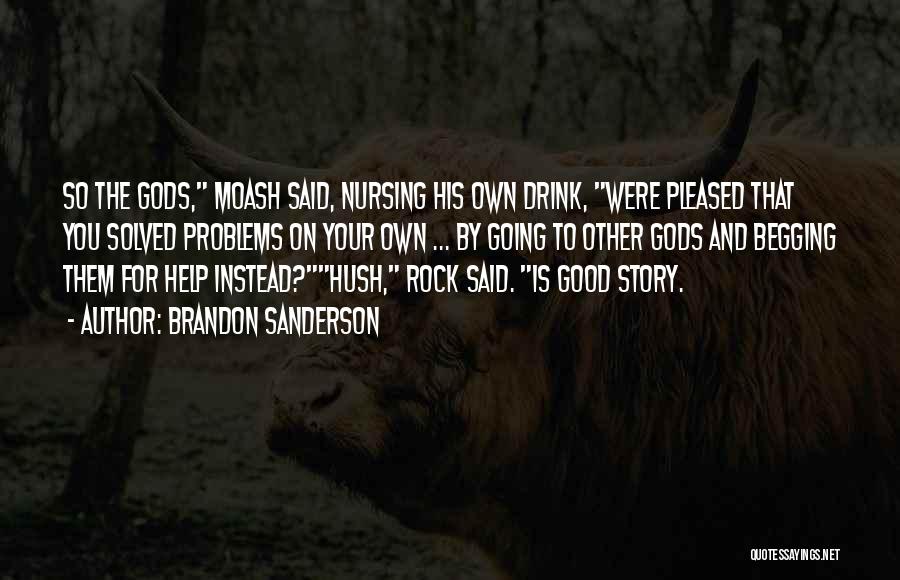 Brandon Sanderson Quotes: So The Gods, Moash Said, Nursing His Own Drink, Were Pleased That You Solved Problems On Your Own ... By
