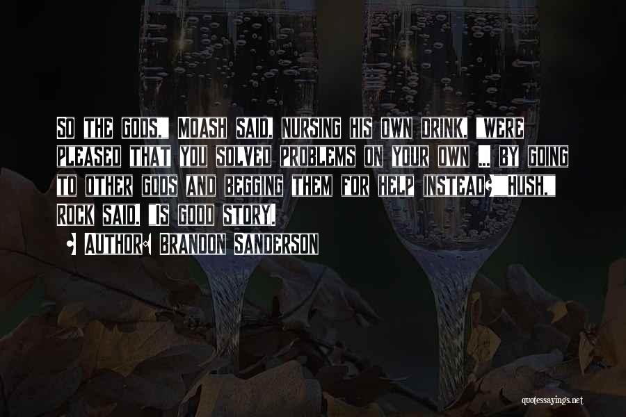 Brandon Sanderson Quotes: So The Gods, Moash Said, Nursing His Own Drink, Were Pleased That You Solved Problems On Your Own ... By