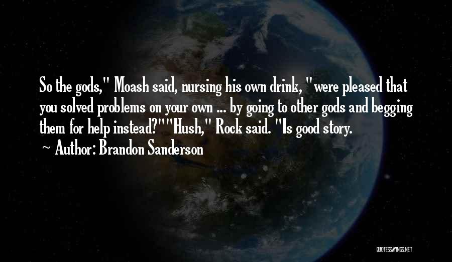 Brandon Sanderson Quotes: So The Gods, Moash Said, Nursing His Own Drink, Were Pleased That You Solved Problems On Your Own ... By