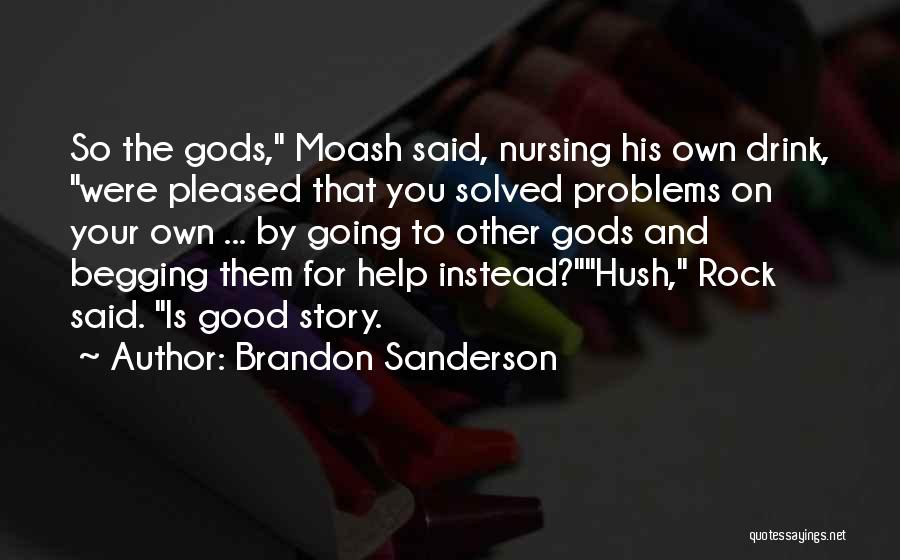 Brandon Sanderson Quotes: So The Gods, Moash Said, Nursing His Own Drink, Were Pleased That You Solved Problems On Your Own ... By