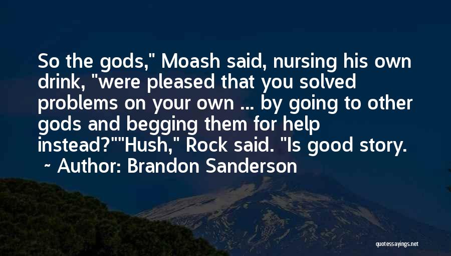 Brandon Sanderson Quotes: So The Gods, Moash Said, Nursing His Own Drink, Were Pleased That You Solved Problems On Your Own ... By