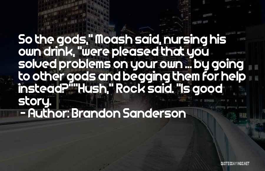 Brandon Sanderson Quotes: So The Gods, Moash Said, Nursing His Own Drink, Were Pleased That You Solved Problems On Your Own ... By