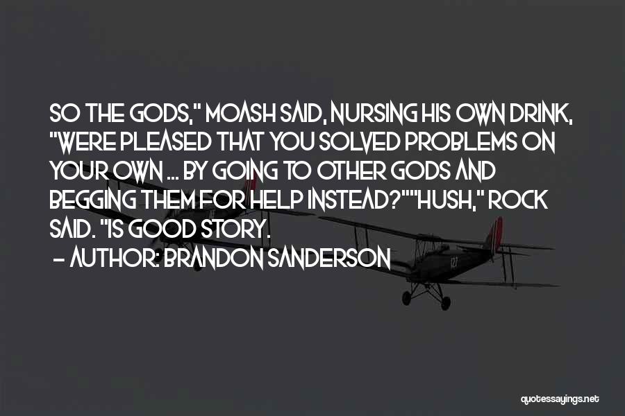 Brandon Sanderson Quotes: So The Gods, Moash Said, Nursing His Own Drink, Were Pleased That You Solved Problems On Your Own ... By