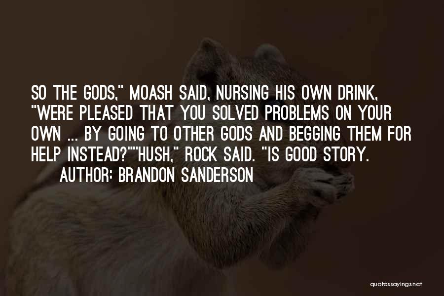Brandon Sanderson Quotes: So The Gods, Moash Said, Nursing His Own Drink, Were Pleased That You Solved Problems On Your Own ... By