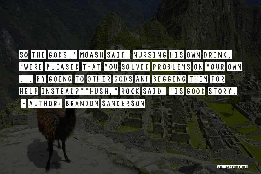 Brandon Sanderson Quotes: So The Gods, Moash Said, Nursing His Own Drink, Were Pleased That You Solved Problems On Your Own ... By