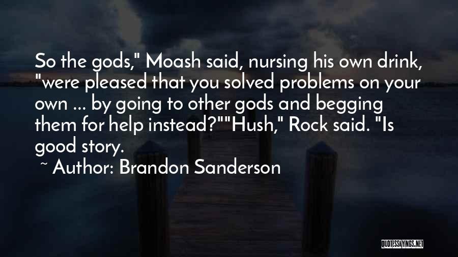 Brandon Sanderson Quotes: So The Gods, Moash Said, Nursing His Own Drink, Were Pleased That You Solved Problems On Your Own ... By