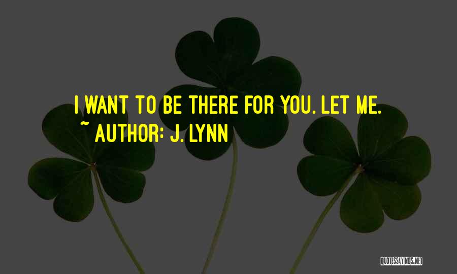 J. Lynn Quotes: I Want To Be There For You. Let Me.