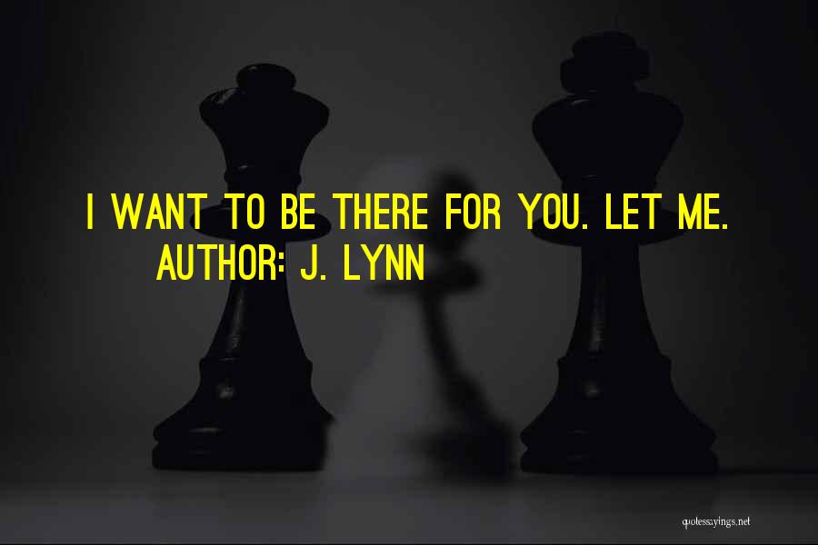 J. Lynn Quotes: I Want To Be There For You. Let Me.