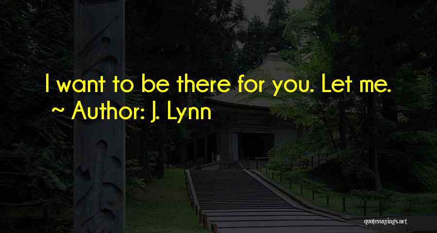 J. Lynn Quotes: I Want To Be There For You. Let Me.