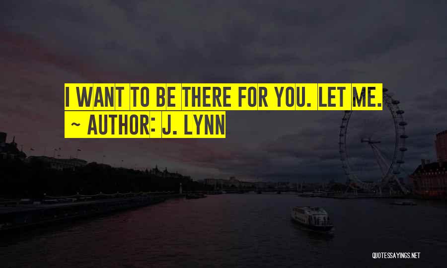 J. Lynn Quotes: I Want To Be There For You. Let Me.