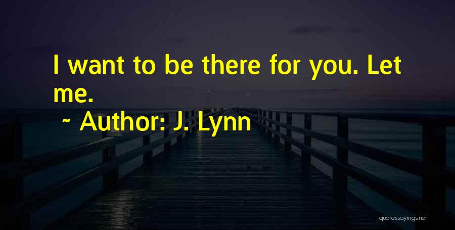 J. Lynn Quotes: I Want To Be There For You. Let Me.