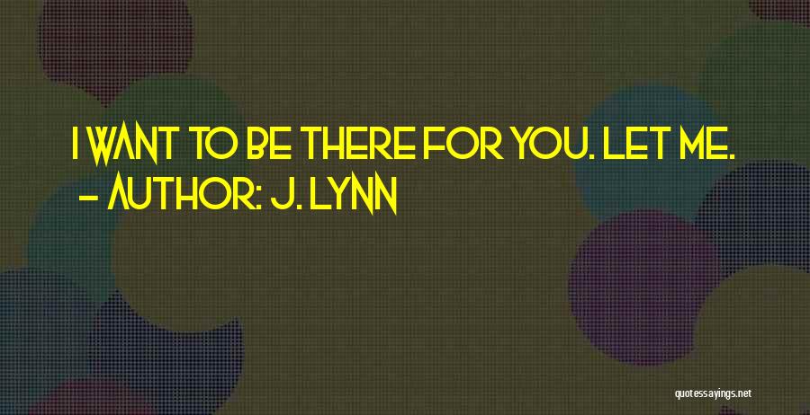 J. Lynn Quotes: I Want To Be There For You. Let Me.