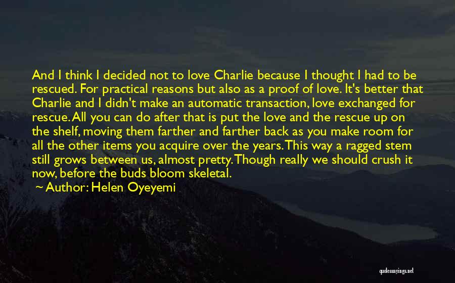 Helen Oyeyemi Quotes: And I Think I Decided Not To Love Charlie Because I Thought I Had To Be Rescued. For Practical Reasons