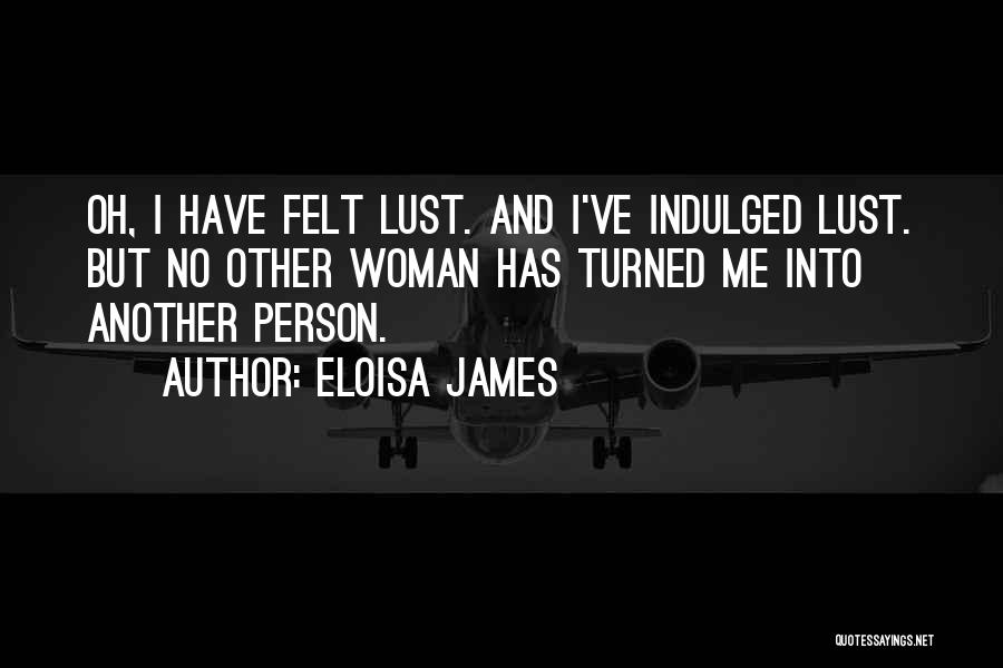 Eloisa James Quotes: Oh, I Have Felt Lust. And I've Indulged Lust. But No Other Woman Has Turned Me Into Another Person.