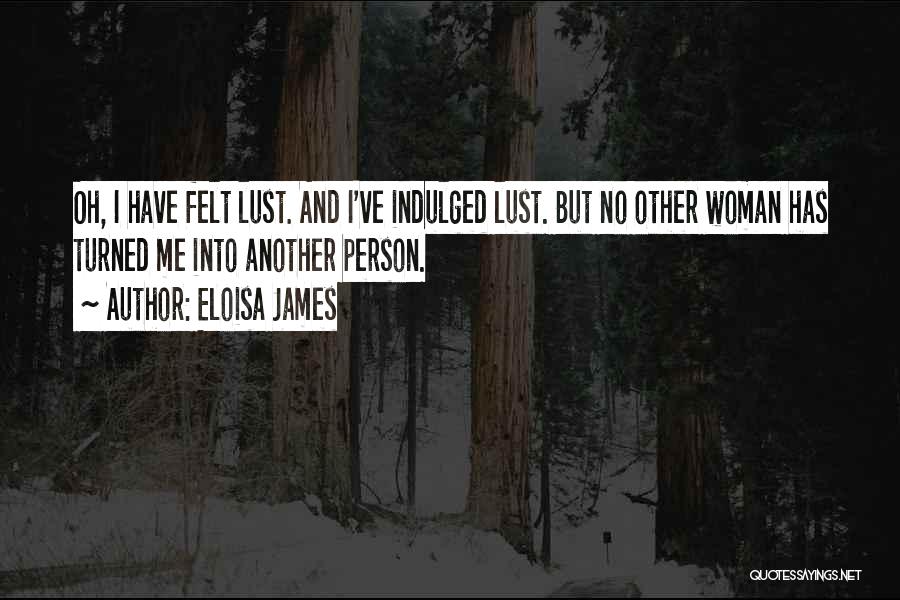 Eloisa James Quotes: Oh, I Have Felt Lust. And I've Indulged Lust. But No Other Woman Has Turned Me Into Another Person.
