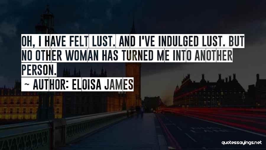 Eloisa James Quotes: Oh, I Have Felt Lust. And I've Indulged Lust. But No Other Woman Has Turned Me Into Another Person.