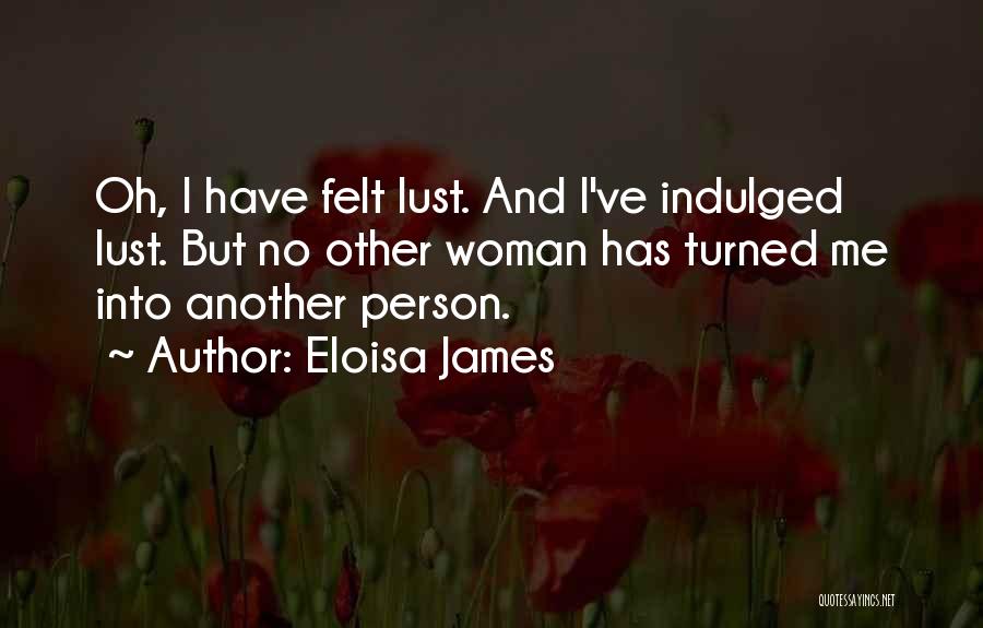 Eloisa James Quotes: Oh, I Have Felt Lust. And I've Indulged Lust. But No Other Woman Has Turned Me Into Another Person.