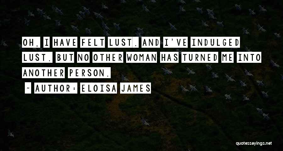 Eloisa James Quotes: Oh, I Have Felt Lust. And I've Indulged Lust. But No Other Woman Has Turned Me Into Another Person.