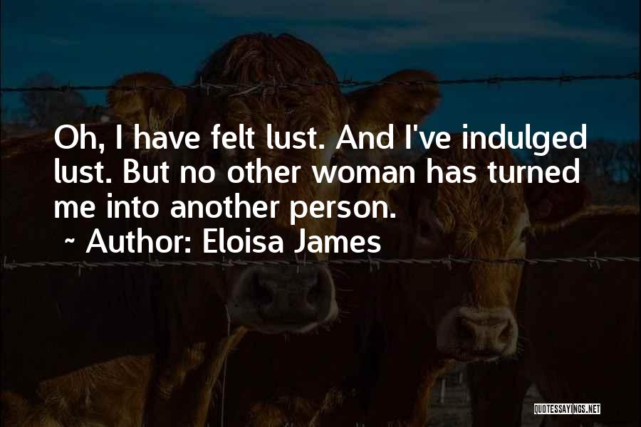 Eloisa James Quotes: Oh, I Have Felt Lust. And I've Indulged Lust. But No Other Woman Has Turned Me Into Another Person.