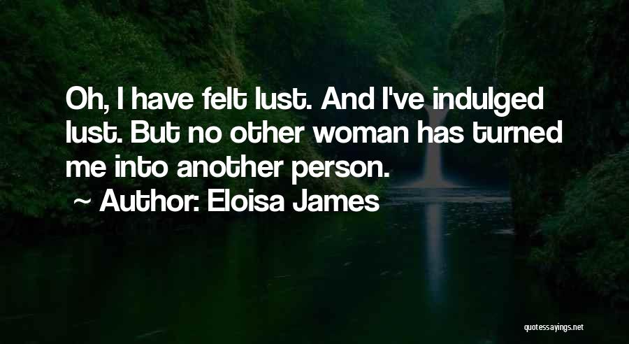 Eloisa James Quotes: Oh, I Have Felt Lust. And I've Indulged Lust. But No Other Woman Has Turned Me Into Another Person.