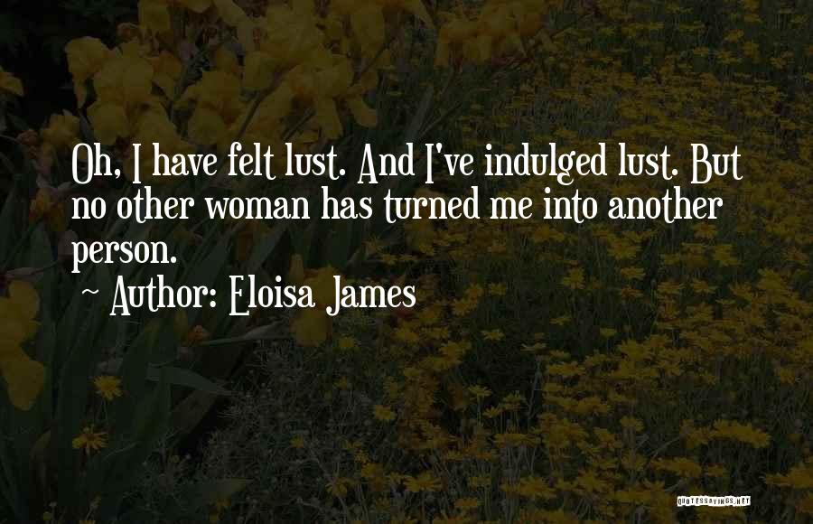 Eloisa James Quotes: Oh, I Have Felt Lust. And I've Indulged Lust. But No Other Woman Has Turned Me Into Another Person.