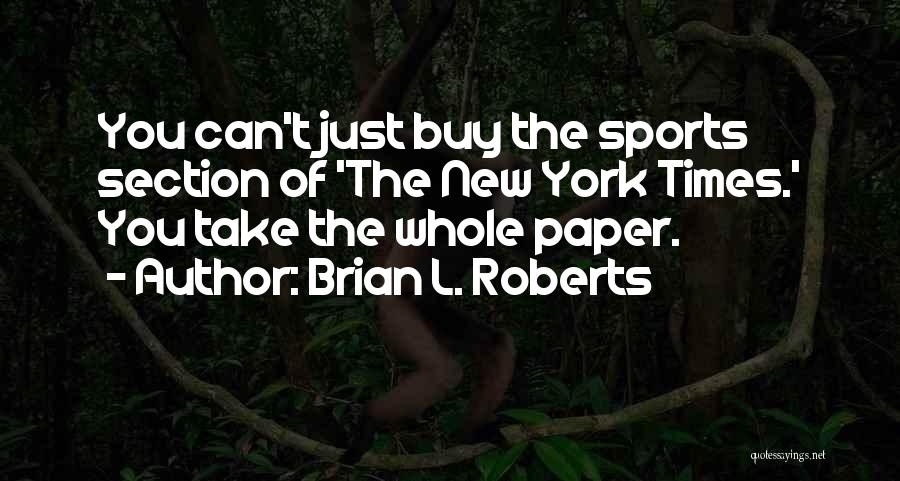 Brian L. Roberts Quotes: You Can't Just Buy The Sports Section Of 'the New York Times.' You Take The Whole Paper.