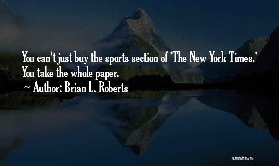 Brian L. Roberts Quotes: You Can't Just Buy The Sports Section Of 'the New York Times.' You Take The Whole Paper.