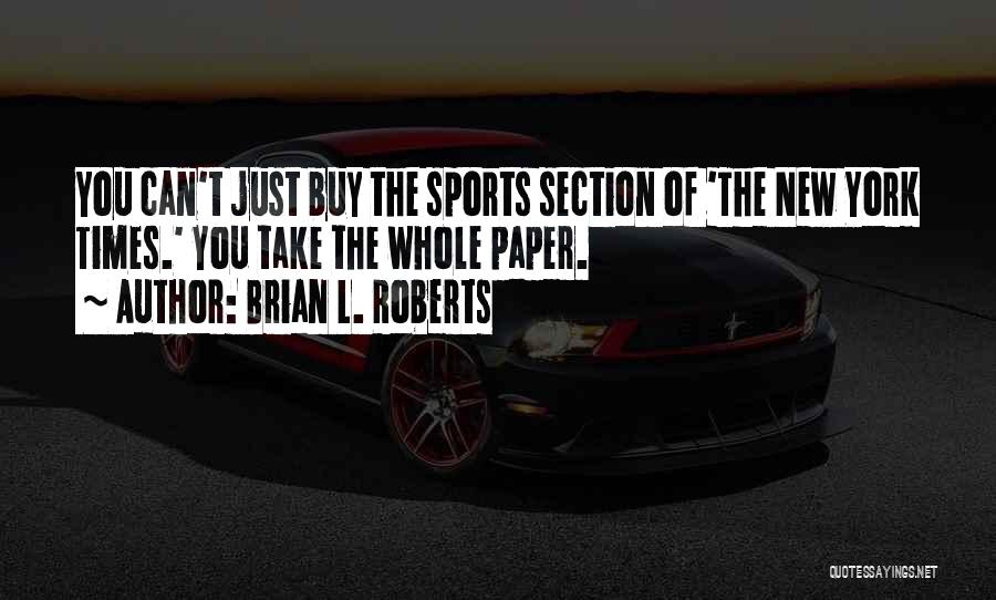 Brian L. Roberts Quotes: You Can't Just Buy The Sports Section Of 'the New York Times.' You Take The Whole Paper.