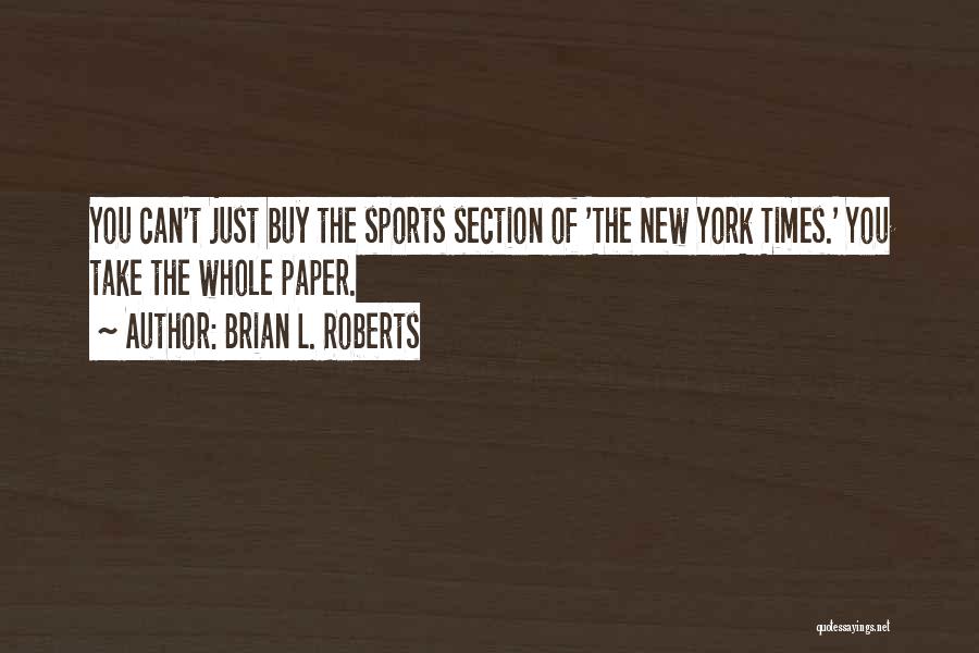 Brian L. Roberts Quotes: You Can't Just Buy The Sports Section Of 'the New York Times.' You Take The Whole Paper.