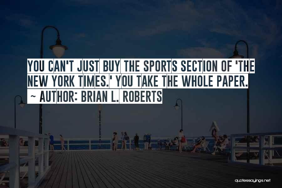 Brian L. Roberts Quotes: You Can't Just Buy The Sports Section Of 'the New York Times.' You Take The Whole Paper.