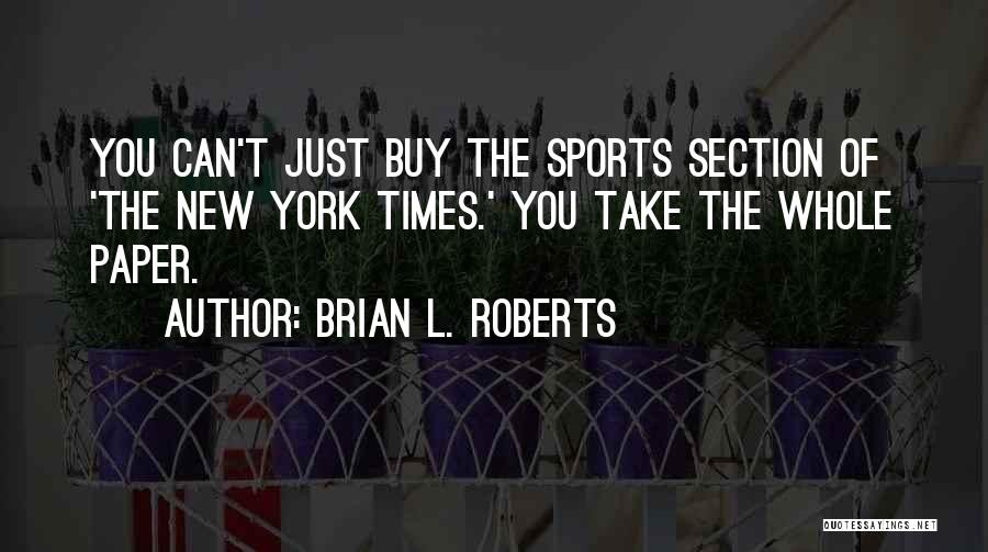 Brian L. Roberts Quotes: You Can't Just Buy The Sports Section Of 'the New York Times.' You Take The Whole Paper.