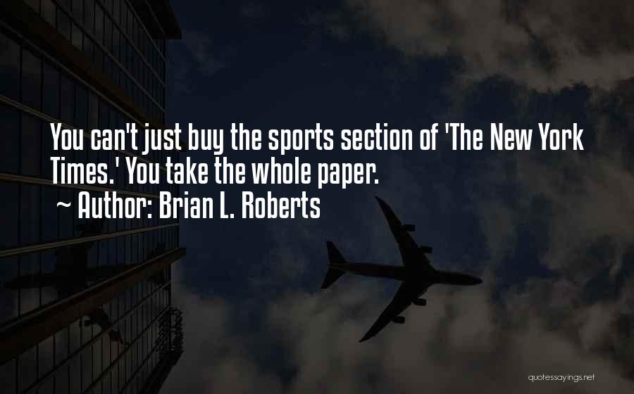 Brian L. Roberts Quotes: You Can't Just Buy The Sports Section Of 'the New York Times.' You Take The Whole Paper.