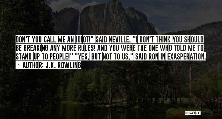 J.K. Rowling Quotes: Don't You Call Me An Idiot! Said Neville. I Don't Think You Should Be Breaking Any More Rules! And You