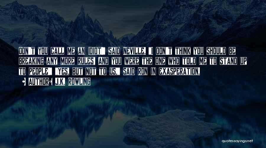 J.K. Rowling Quotes: Don't You Call Me An Idiot! Said Neville. I Don't Think You Should Be Breaking Any More Rules! And You