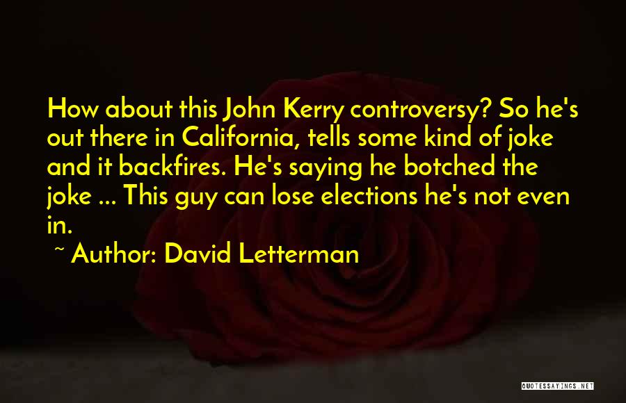 David Letterman Quotes: How About This John Kerry Controversy? So He's Out There In California, Tells Some Kind Of Joke And It Backfires.