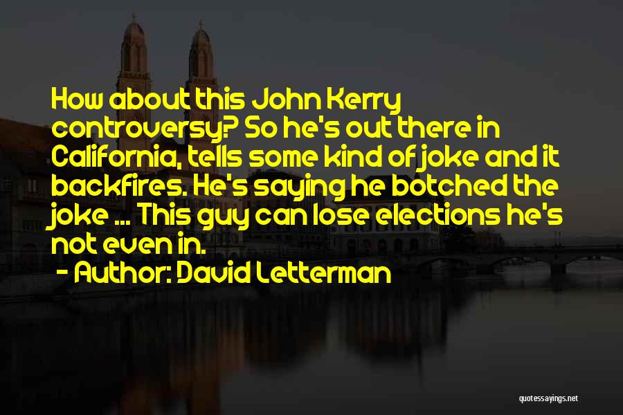 David Letterman Quotes: How About This John Kerry Controversy? So He's Out There In California, Tells Some Kind Of Joke And It Backfires.