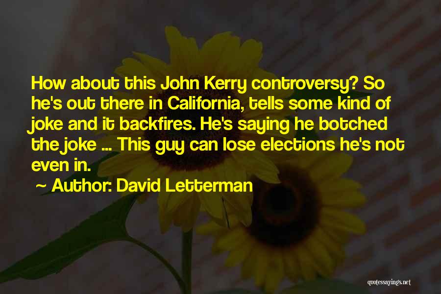 David Letterman Quotes: How About This John Kerry Controversy? So He's Out There In California, Tells Some Kind Of Joke And It Backfires.