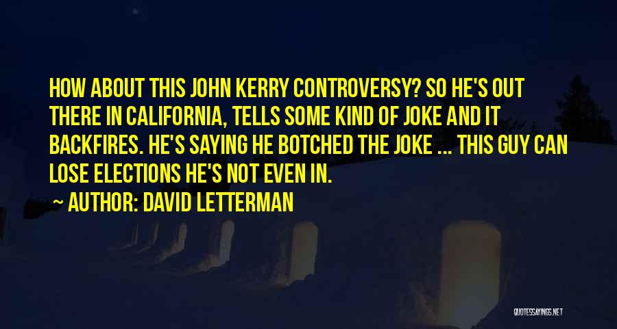 David Letterman Quotes: How About This John Kerry Controversy? So He's Out There In California, Tells Some Kind Of Joke And It Backfires.