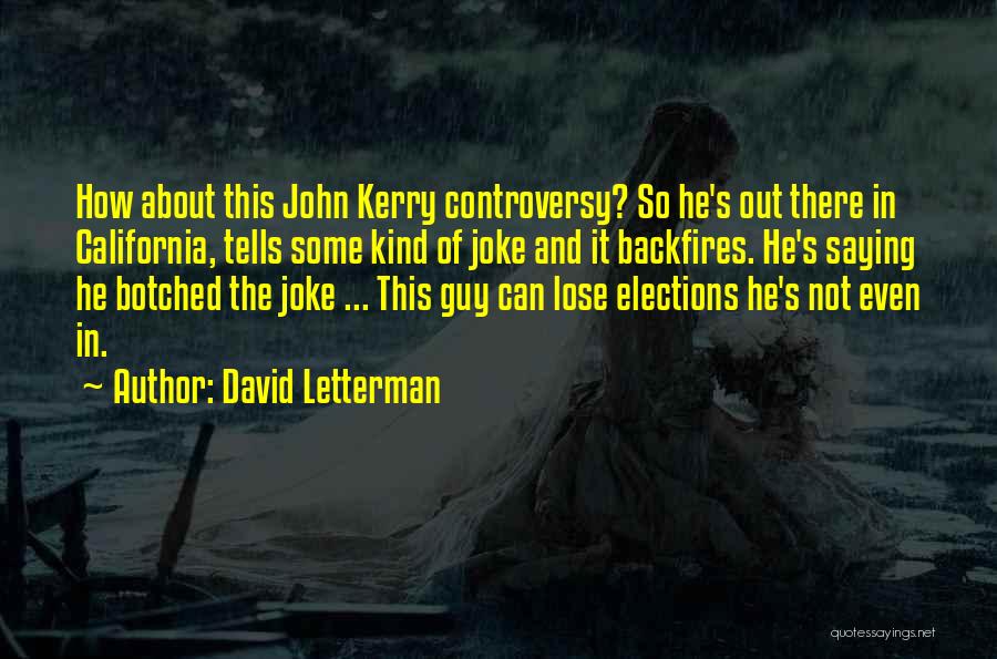 David Letterman Quotes: How About This John Kerry Controversy? So He's Out There In California, Tells Some Kind Of Joke And It Backfires.