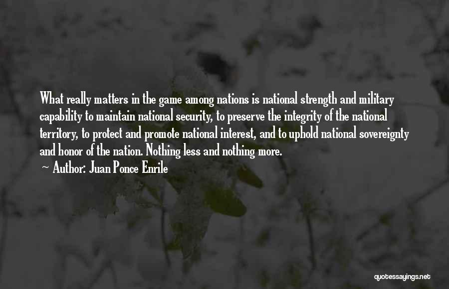 Juan Ponce Enrile Quotes: What Really Matters In The Game Among Nations Is National Strength And Military Capability To Maintain National Security, To Preserve