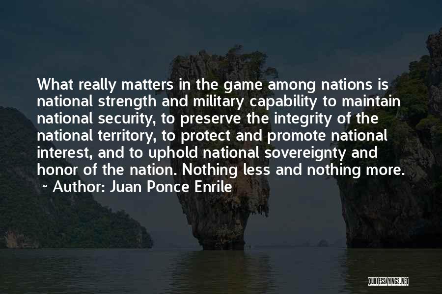 Juan Ponce Enrile Quotes: What Really Matters In The Game Among Nations Is National Strength And Military Capability To Maintain National Security, To Preserve